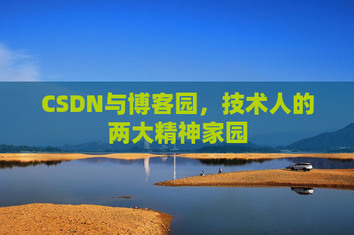 CSDN与博客园，技术人的两大精神家园