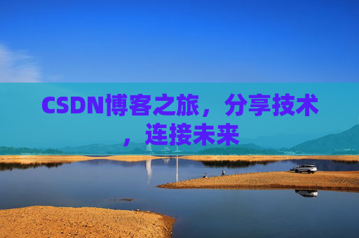 CSDN博客之旅，分享技术，连接未来