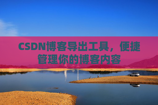 CSDN博客导出工具，便捷管理你的博客内容